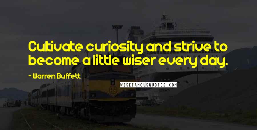 Warren Buffett Quotes: Cultivate curiosity and strive to become a little wiser every day.