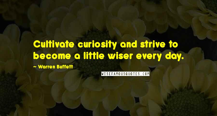 Warren Buffett Quotes: Cultivate curiosity and strive to become a little wiser every day.