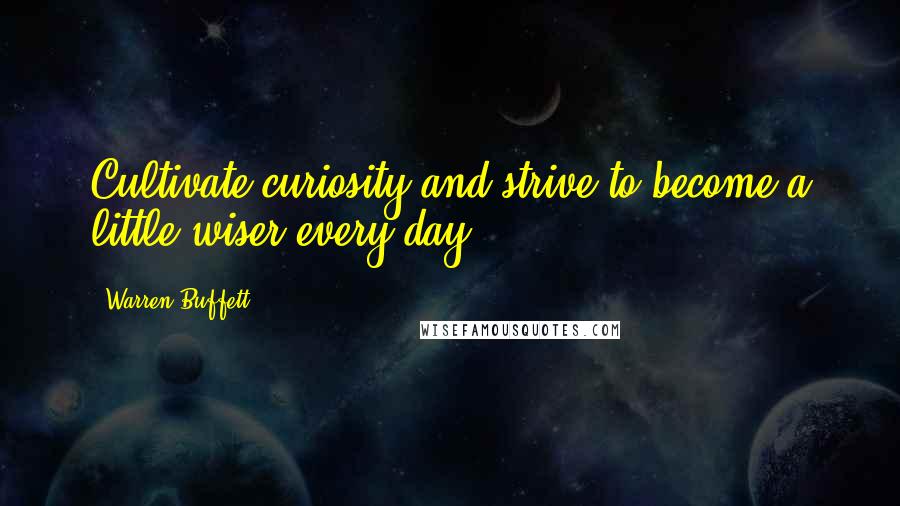 Warren Buffett Quotes: Cultivate curiosity and strive to become a little wiser every day.