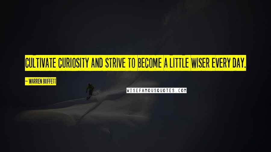Warren Buffett Quotes: Cultivate curiosity and strive to become a little wiser every day.