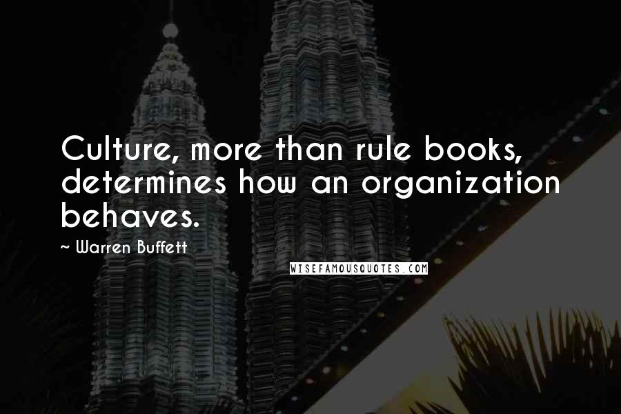 Warren Buffett Quotes: Culture, more than rule books, determines how an organization behaves.