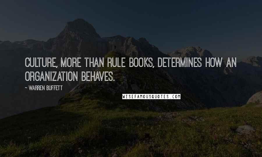 Warren Buffett Quotes: Culture, more than rule books, determines how an organization behaves.