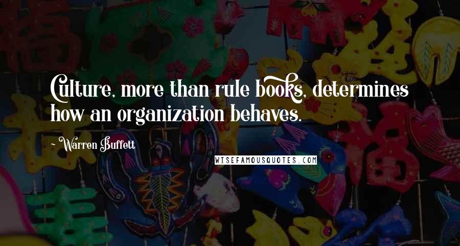 Warren Buffett Quotes: Culture, more than rule books, determines how an organization behaves.