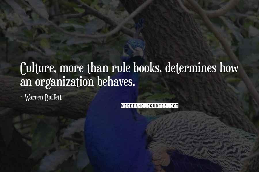 Warren Buffett Quotes: Culture, more than rule books, determines how an organization behaves.