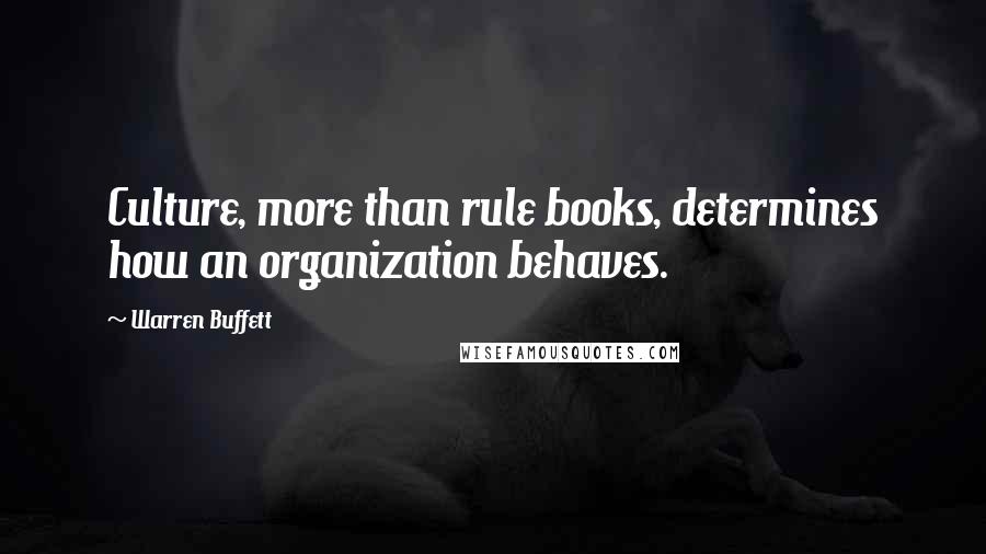 Warren Buffett Quotes: Culture, more than rule books, determines how an organization behaves.