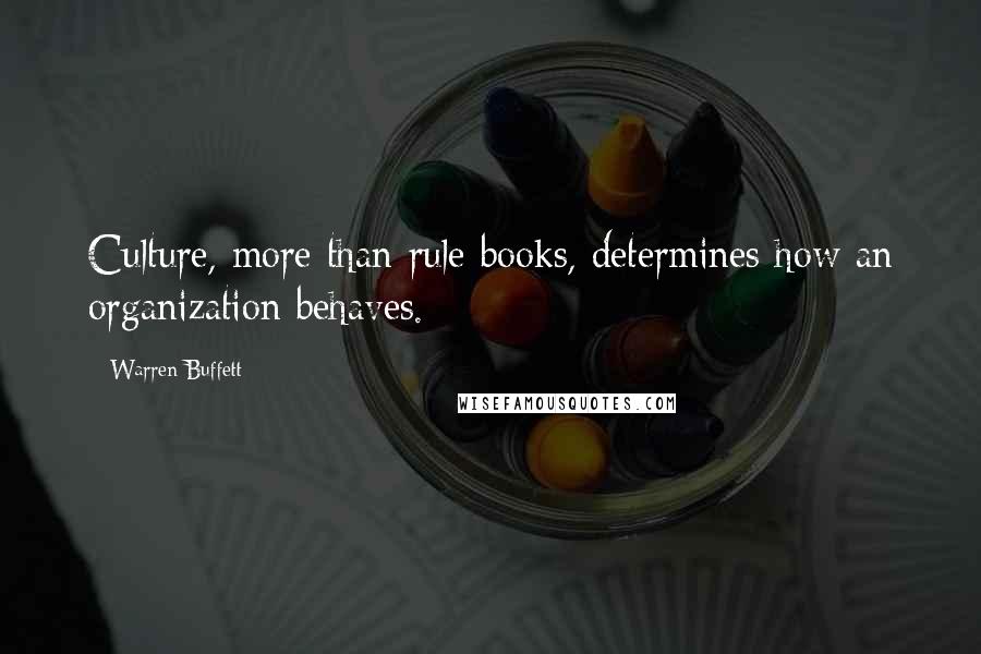 Warren Buffett Quotes: Culture, more than rule books, determines how an organization behaves.