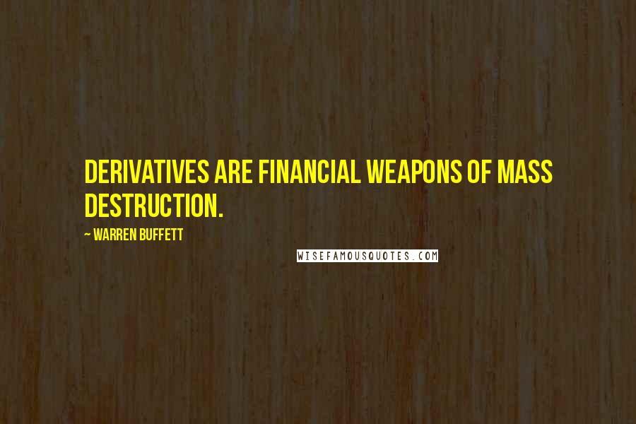 Warren Buffett Quotes: Derivatives are financial weapons of mass destruction.
