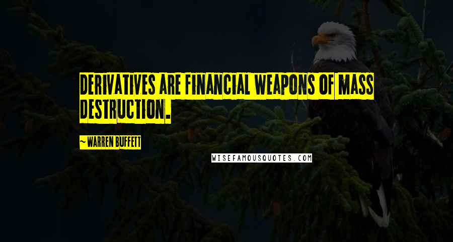 Warren Buffett Quotes: Derivatives are financial weapons of mass destruction.