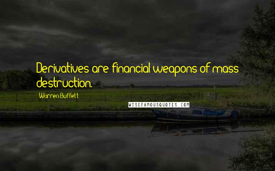 Warren Buffett Quotes: Derivatives are financial weapons of mass destruction.