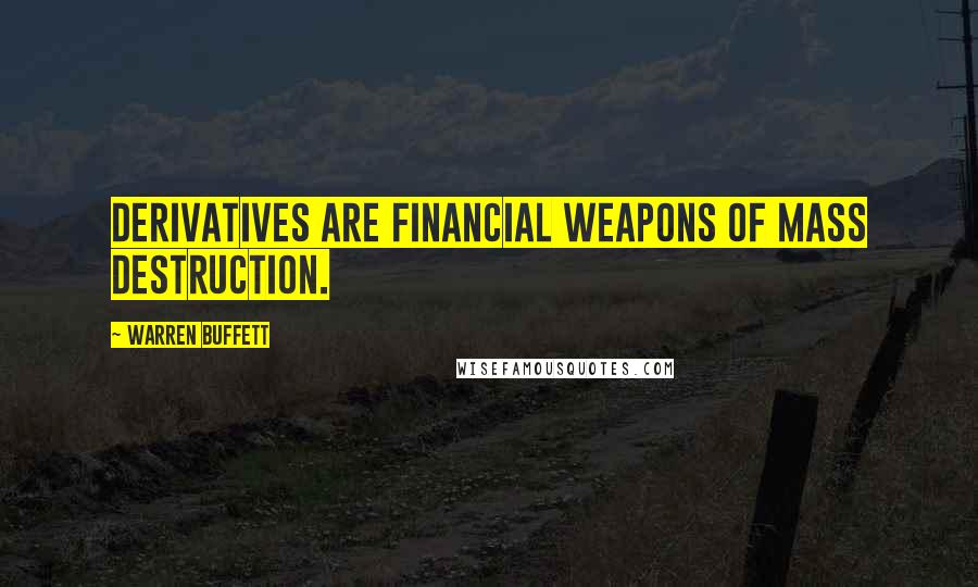 Warren Buffett Quotes: Derivatives are financial weapons of mass destruction.