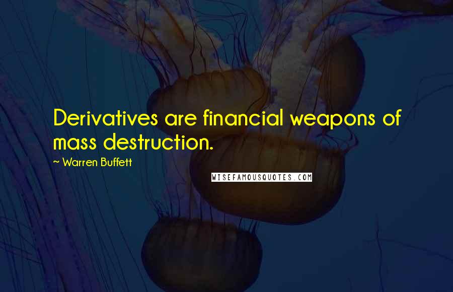 Warren Buffett Quotes: Derivatives are financial weapons of mass destruction.