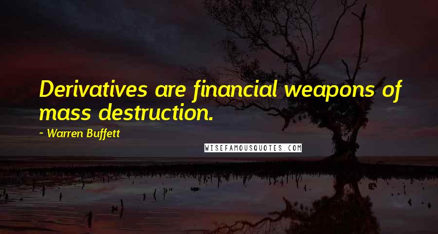 Warren Buffett Quotes: Derivatives are financial weapons of mass destruction.
