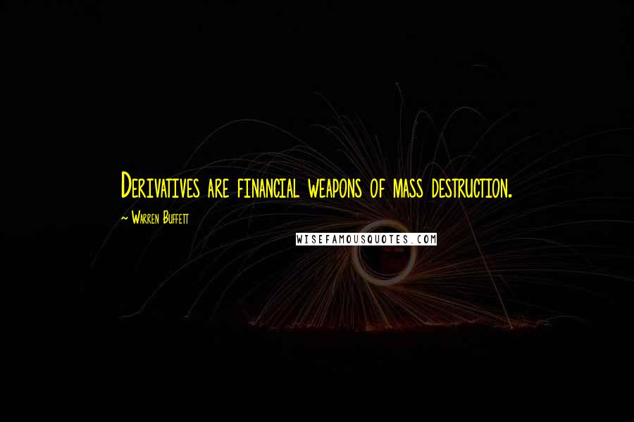 Warren Buffett Quotes: Derivatives are financial weapons of mass destruction.