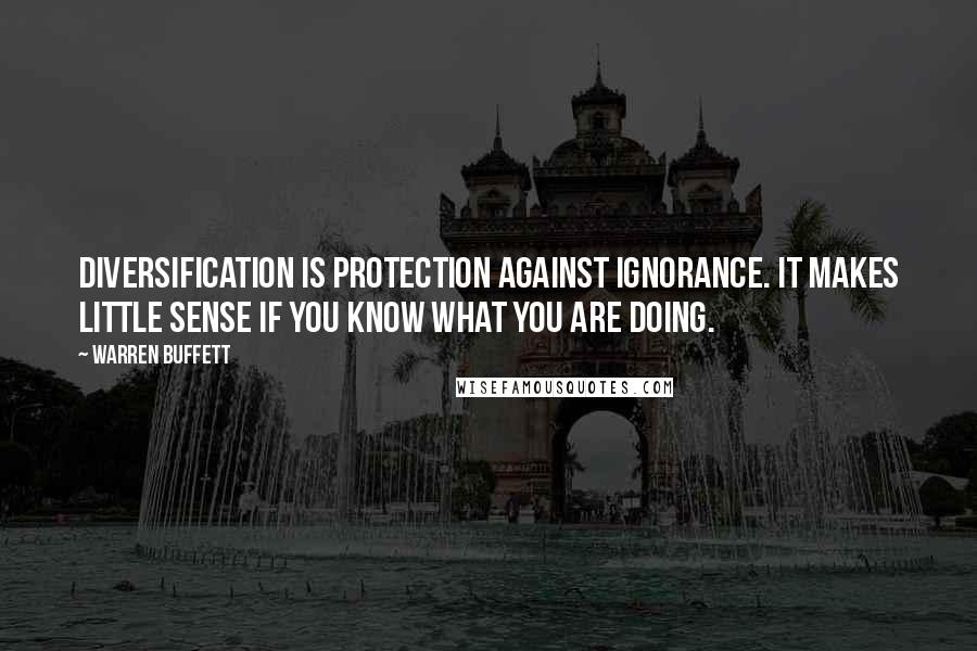 Warren Buffett Quotes: Diversification is protection against ignorance. It makes little sense if you know what you are doing.