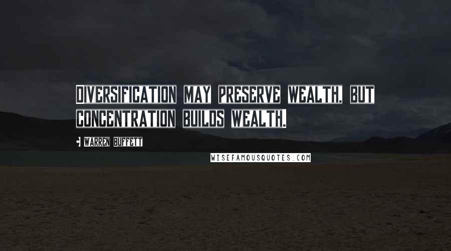 Warren Buffett Quotes: Diversification may preserve wealth, but concentration builds wealth.