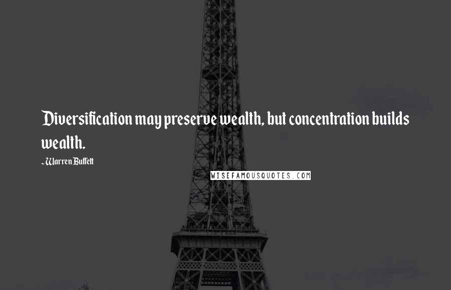 Warren Buffett Quotes: Diversification may preserve wealth, but concentration builds wealth.