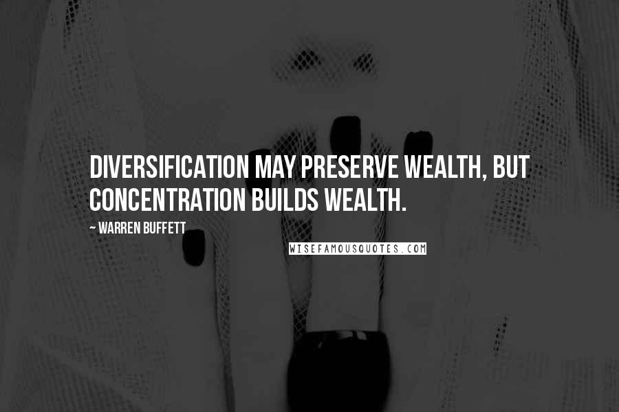 Warren Buffett Quotes: Diversification may preserve wealth, but concentration builds wealth.