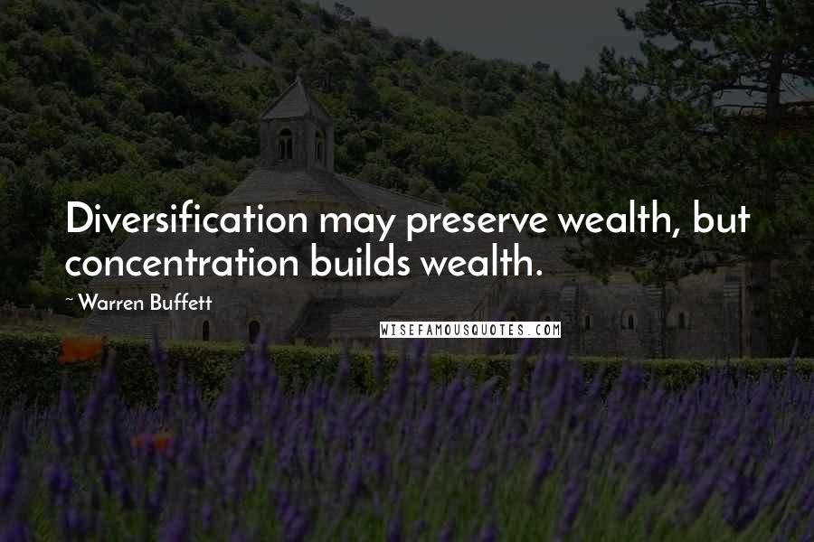 Warren Buffett Quotes: Diversification may preserve wealth, but concentration builds wealth.