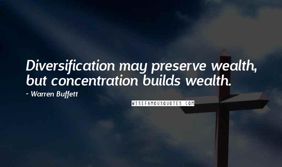 Warren Buffett Quotes: Diversification may preserve wealth, but concentration builds wealth.