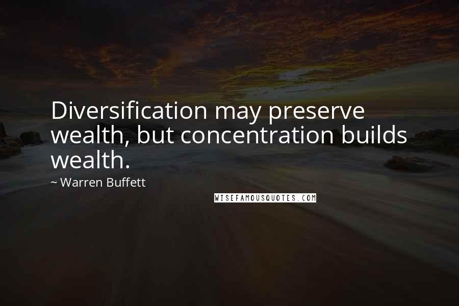 Warren Buffett Quotes: Diversification may preserve wealth, but concentration builds wealth.