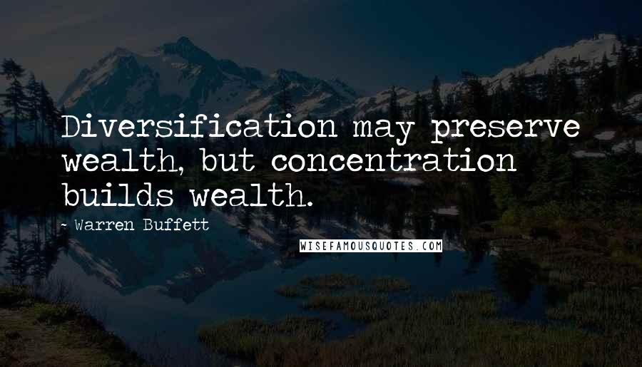 Warren Buffett Quotes: Diversification may preserve wealth, but concentration builds wealth.