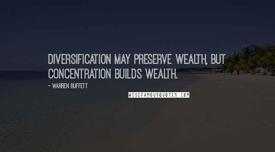 Warren Buffett Quotes: Diversification may preserve wealth, but concentration builds wealth.