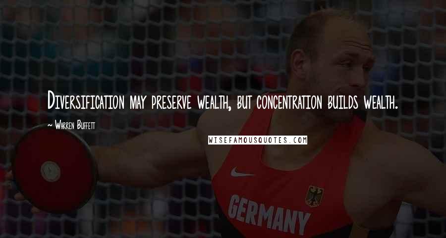 Warren Buffett Quotes: Diversification may preserve wealth, but concentration builds wealth.