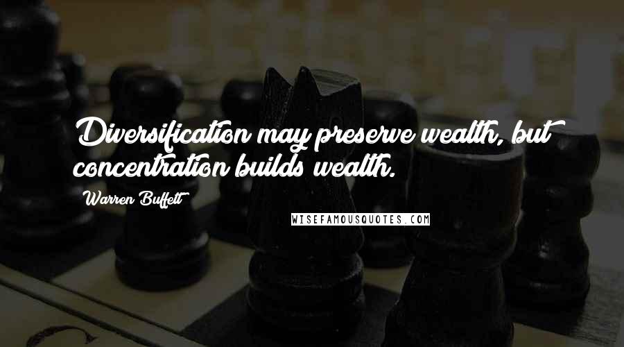 Warren Buffett Quotes: Diversification may preserve wealth, but concentration builds wealth.