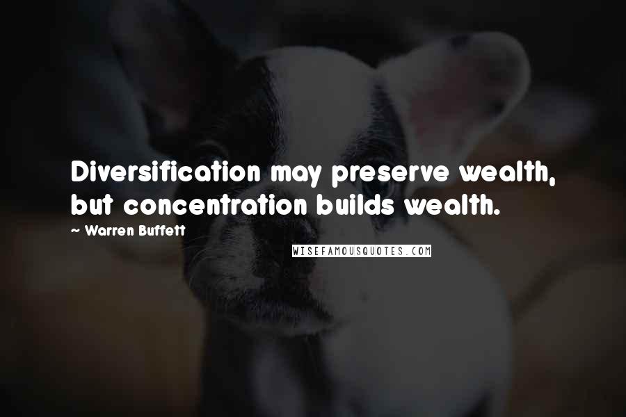 Warren Buffett Quotes: Diversification may preserve wealth, but concentration builds wealth.