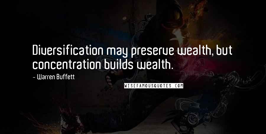 Warren Buffett Quotes: Diversification may preserve wealth, but concentration builds wealth.