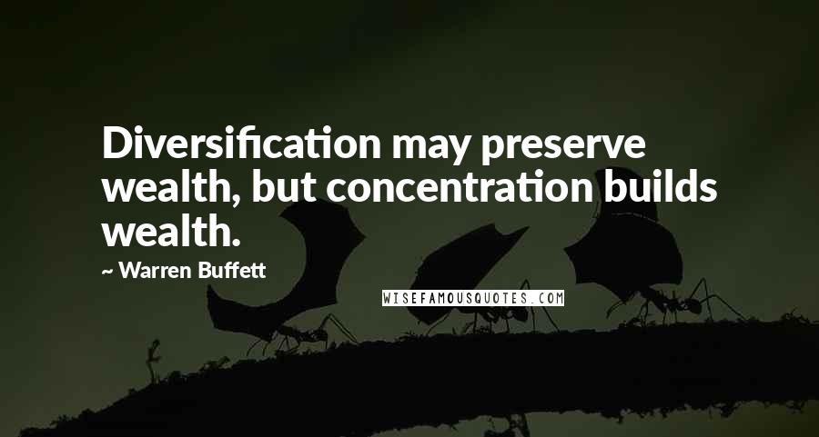 Warren Buffett Quotes: Diversification may preserve wealth, but concentration builds wealth.