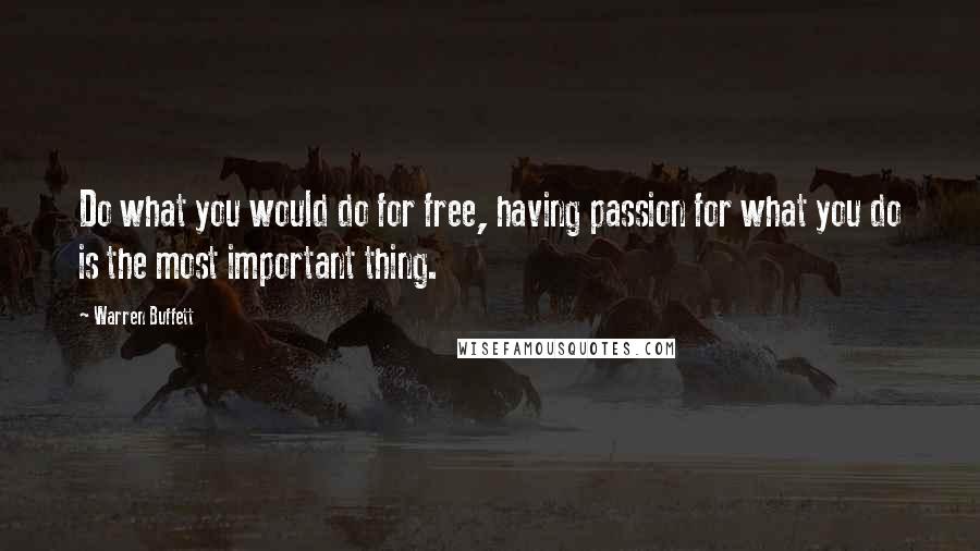 Warren Buffett Quotes: Do what you would do for free, having passion for what you do is the most important thing.