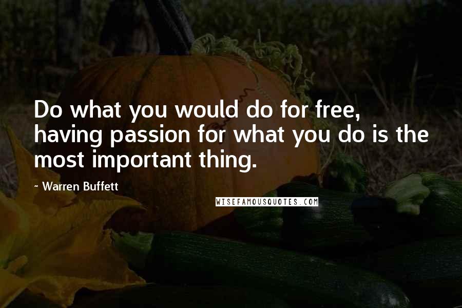 Warren Buffett Quotes: Do what you would do for free, having passion for what you do is the most important thing.