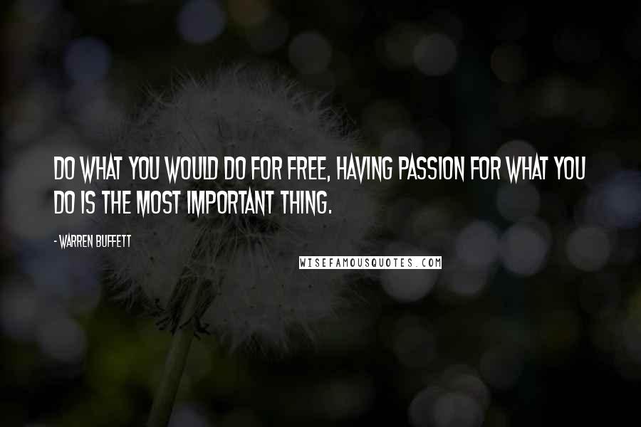 Warren Buffett Quotes: Do what you would do for free, having passion for what you do is the most important thing.
