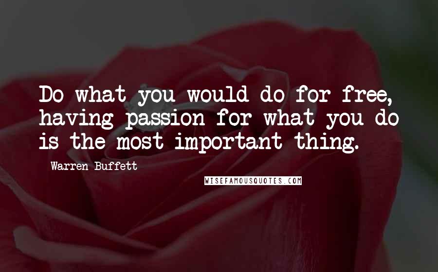 Warren Buffett Quotes: Do what you would do for free, having passion for what you do is the most important thing.