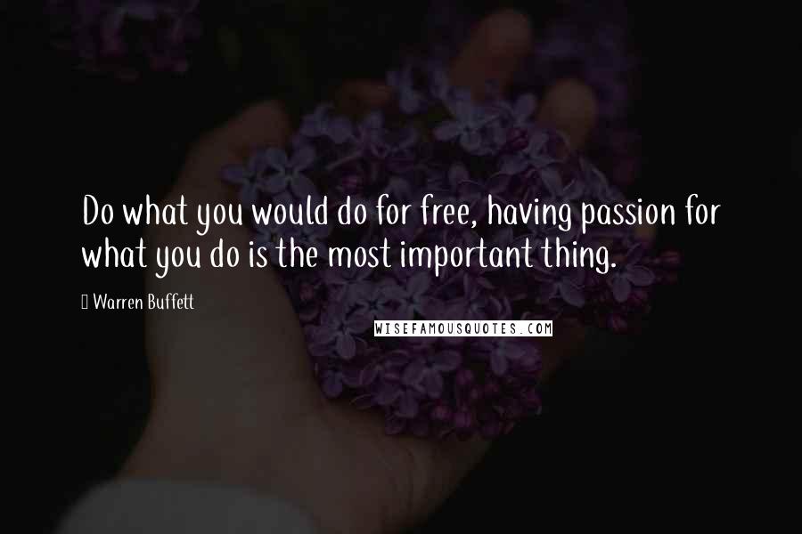 Warren Buffett Quotes: Do what you would do for free, having passion for what you do is the most important thing.