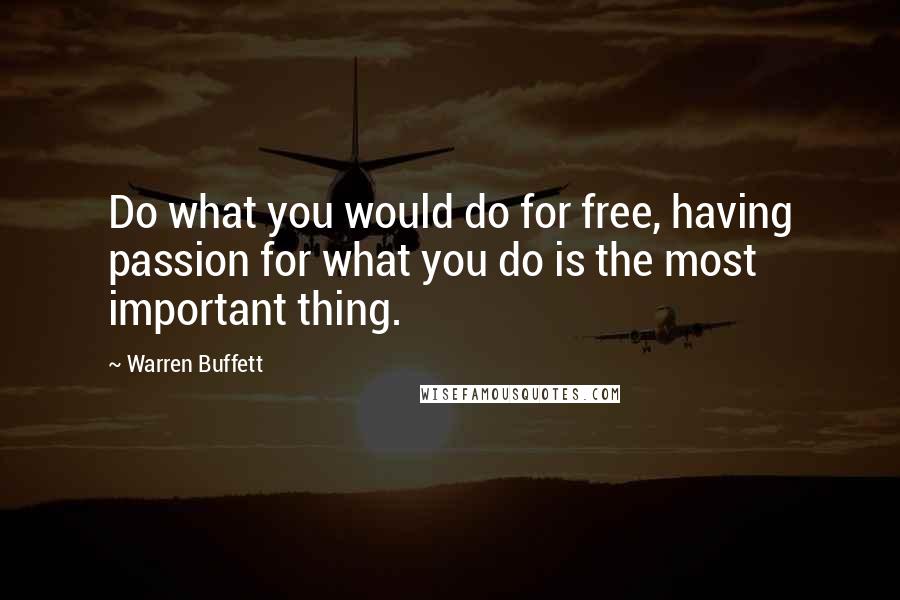 Warren Buffett Quotes: Do what you would do for free, having passion for what you do is the most important thing.