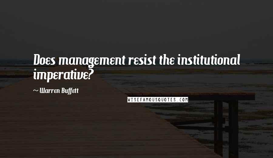 Warren Buffett Quotes: Does management resist the institutional imperative?