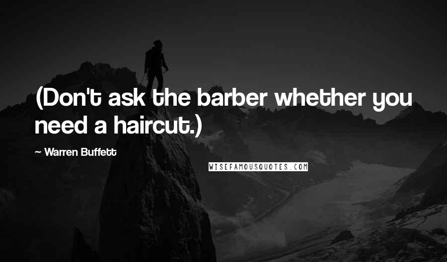 Warren Buffett Quotes: (Don't ask the barber whether you need a haircut.)