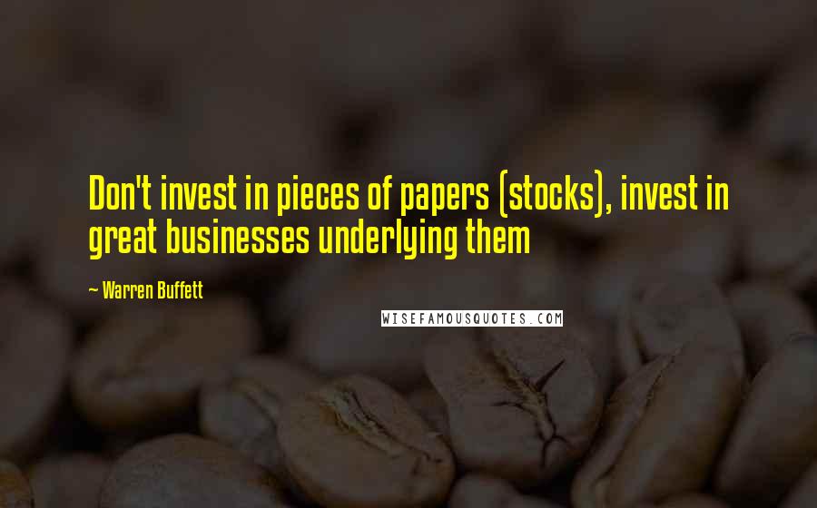Warren Buffett Quotes: Don't invest in pieces of papers (stocks), invest in great businesses underlying them