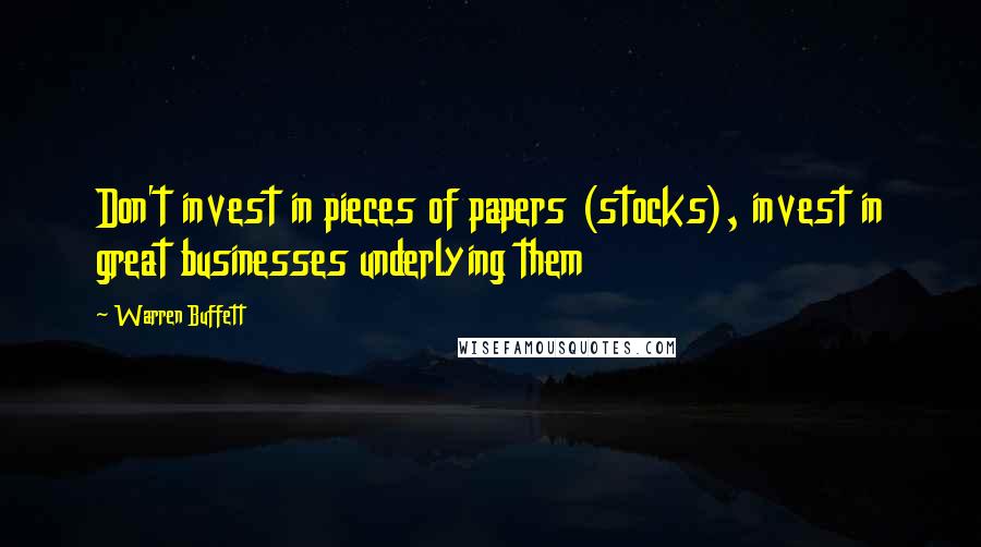 Warren Buffett Quotes: Don't invest in pieces of papers (stocks), invest in great businesses underlying them