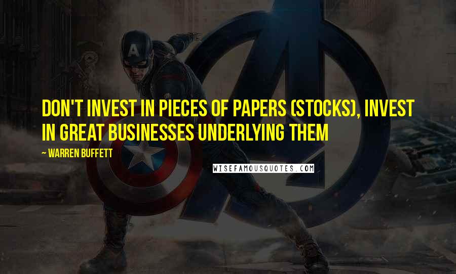 Warren Buffett Quotes: Don't invest in pieces of papers (stocks), invest in great businesses underlying them