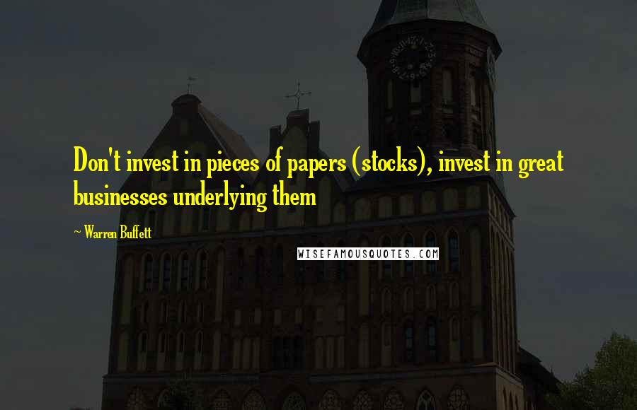 Warren Buffett Quotes: Don't invest in pieces of papers (stocks), invest in great businesses underlying them