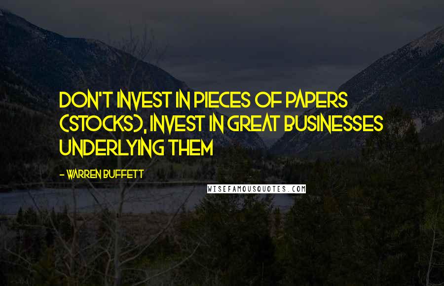 Warren Buffett Quotes: Don't invest in pieces of papers (stocks), invest in great businesses underlying them