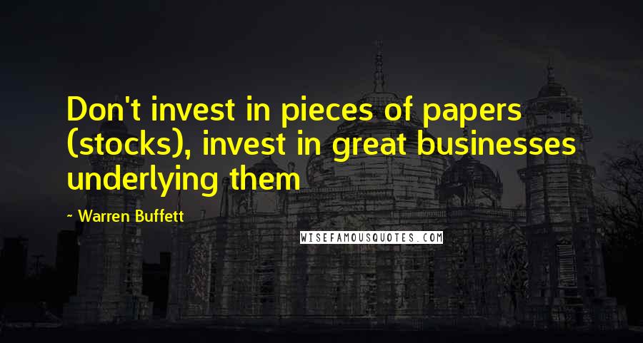 Warren Buffett Quotes: Don't invest in pieces of papers (stocks), invest in great businesses underlying them