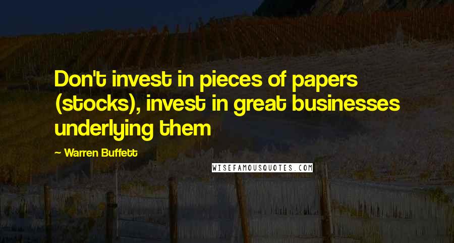 Warren Buffett Quotes: Don't invest in pieces of papers (stocks), invest in great businesses underlying them