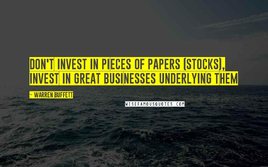 Warren Buffett Quotes: Don't invest in pieces of papers (stocks), invest in great businesses underlying them