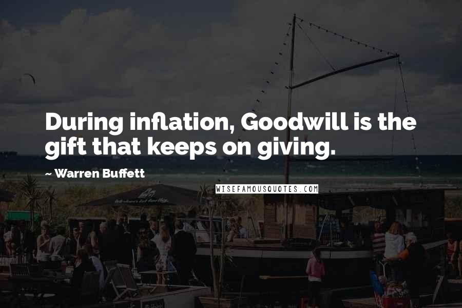 Warren Buffett Quotes: During inflation, Goodwill is the gift that keeps on giving.