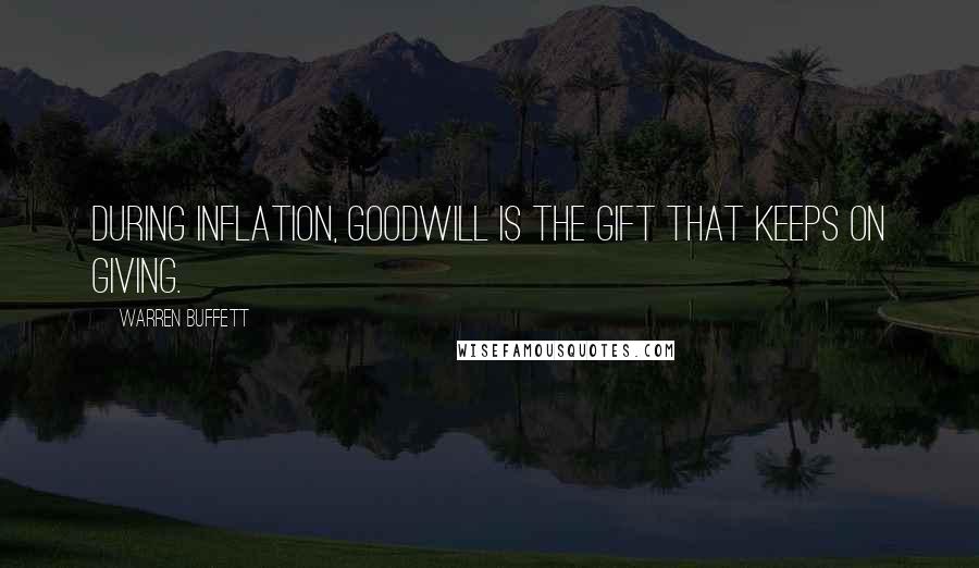 Warren Buffett Quotes: During inflation, Goodwill is the gift that keeps on giving.
