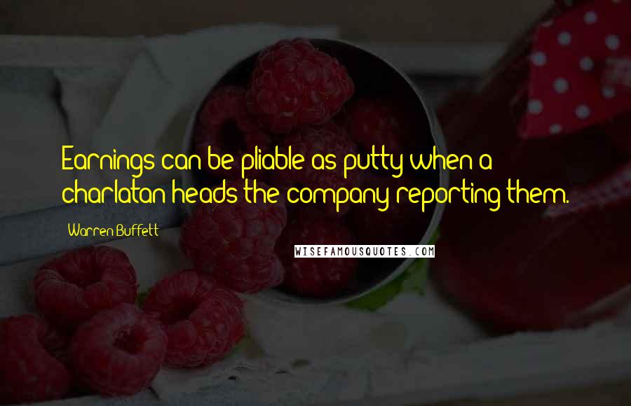 Warren Buffett Quotes: Earnings can be pliable as putty when a charlatan heads the company reporting them.